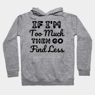 If-I'm-too-much-then-go-find-less Hoodie